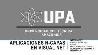 APLICACIONES N-CAPAS
EN VISUAL NET
INTEGRANTES:
MANUEL MORI, José
Manuel
REGALADO JUAPE, Thalia
INGENIERÍA DE SISTEMAS Y
TELEMÁTICA
 