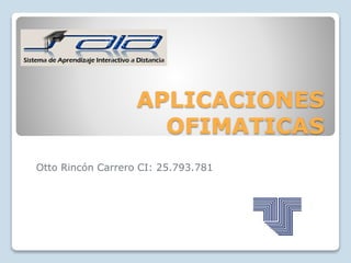 APLICACIONES
OFIMATICAS
Otto Rincón Carrero CI: 25.793.781
 