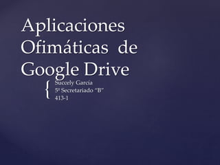 {
Aplicaciones
Ofimáticas de
Google Drive
Succely García
5º Secretariado “B”
413-1
 