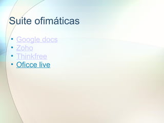Suite ofimáticas
• Google docs
• Zoho
• Thinkfree
• Oficce live
 