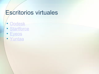 Escritorios virtuales
• Oodesk
• Startforce
• Eyeos
• Yuntaa
 
