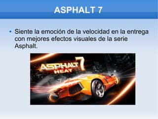 ASPHALT 7
 Siente la emoción de la velocidad en la entrega
con mejores efectos visuales de la serie
Asphalt.
 