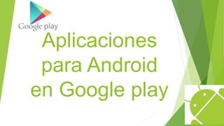 Aplicaciones 
para Android 
en Google play 
 