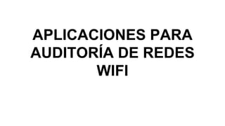 APLICACIONES PARA
AUDITORÍA DE REDES
WIFI
 