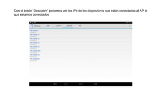 Con el botón “Descubrir” podemos ver las IPs de los dispositivos que están conectados al AP al
que estamos conectados
 