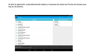 Al abrir la aplicación, automáticamente realiza un escaneo de todos los Puntos de Acceso que
hay en el entorno.
 
