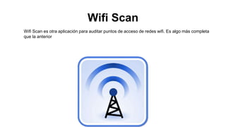 Wifi Scan
Wifi Scan es otra aplicación para auditar puntos de acceso de redes wifi. Es algo más completa
que la anterior
 