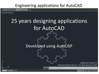 25 years designing applications
for AutoCAD
Developed using AutoLISP
Engineering applications for AutoCAD
Intellectual Property of
Marcelo Sanhueza Herrera – All rights Reserved -2016
 