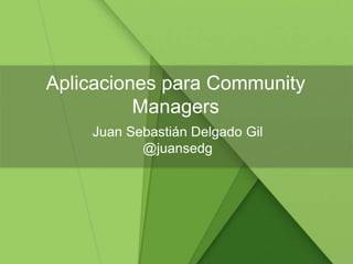 Aplicaciones para Community
Managers
Juan Sebastián Delgado Gil
@juansedg
 
