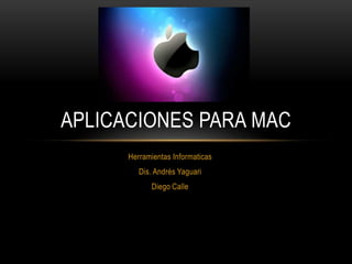 Herramientas Informaticas
Dis. Andrés Yaguari
Diego Calle
APLICACIONES PARA MAC
 