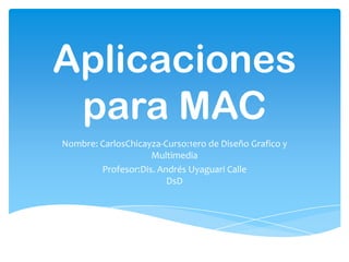 Aplicaciones
para MAC
Nombre: CarlosChicayza-Curso:1ero de Diseño Grafico y
Multimedia
Profesor:Dis. Andrés Uyaguari Calle
DsD
 