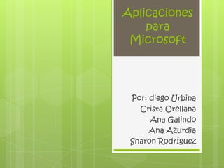 Aplicaciones
    para
 Microsoft




 Por: diego Urbina
   Crista Orellana
      Ana Galindo
      Ana Azurdia
 Sharon Rodríguez
 