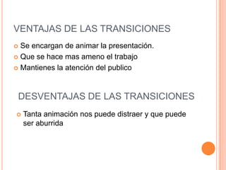 DESVENTAJAS DE LAS ANIMACIONESLa animación puede pasar demasiado rápido y no se pueda visualizar bien.Demasiados movimientos y algunos de ellos extravagantes, molestan y distraen rápidamente