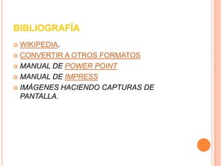 BIBLIOGRAFÍAWIKIPEDIA.CONVERTIR A OTROS FORMATOSMANUAL DE POWER POINTMANUAL DE IMPRESSIMÁGENES HACIENDO CAPTURAS DE PANTALLA.