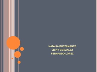 NATALIA BUSTAMANTEVICKY GONZALEZFERNANDO LÓPEZ