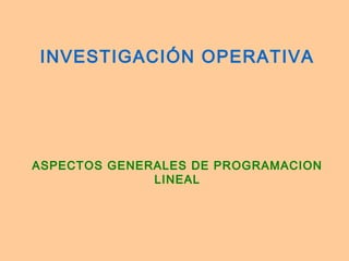 INVESTIGACIÓN OPERATIVA

ASPECTOS GENERALES DE PROGRAMACION
LINEAL

 