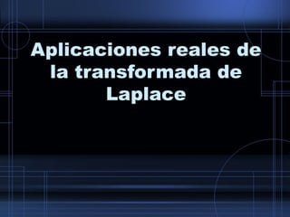 Aplicaciones reales de
la transformada de
Laplace
 