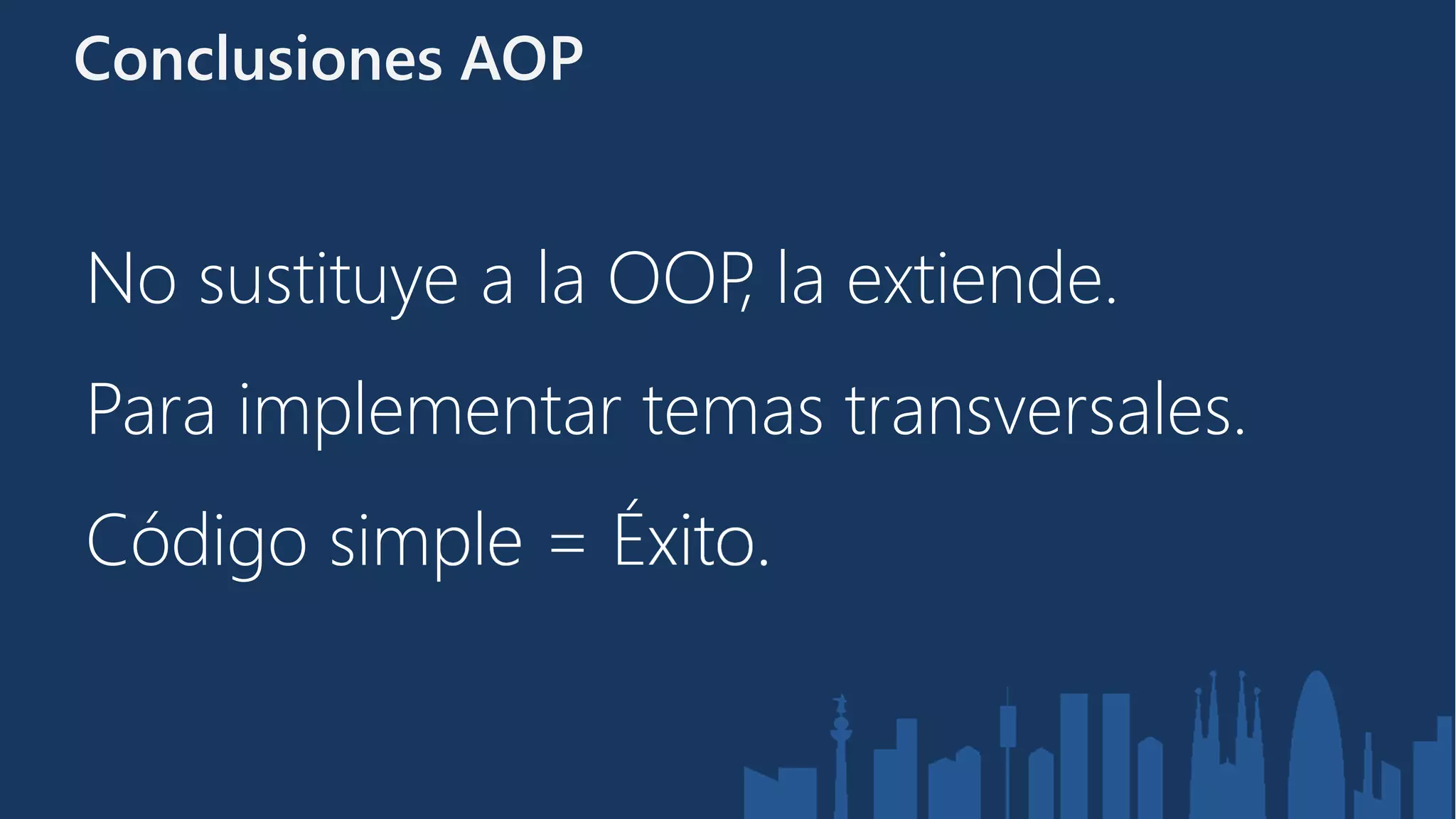 Conclusiones AOP


No sustituye a la OOP la extiende.
                     ,
Para implementar temas transversales.
Código simple = Éxito.
 