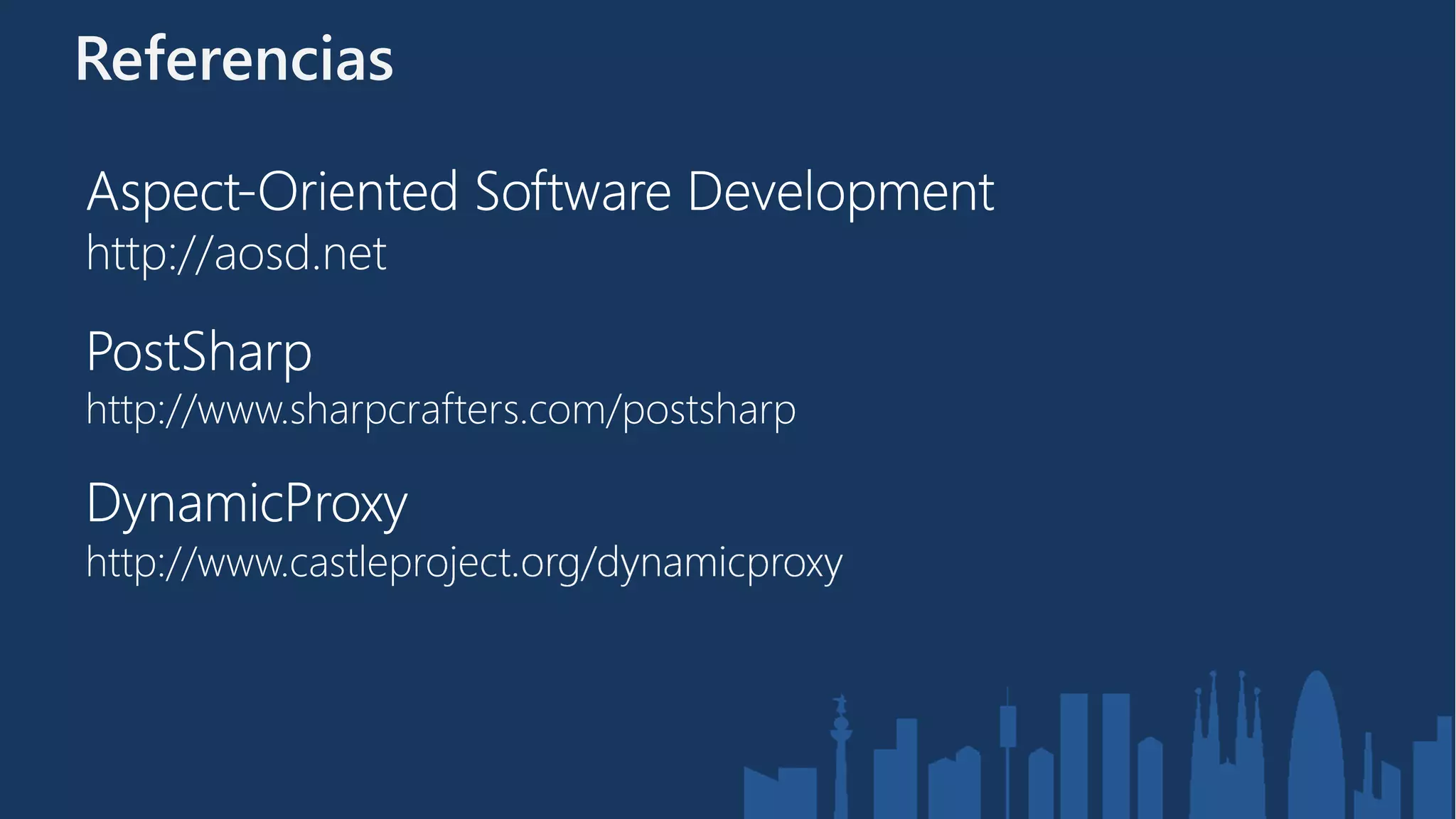 Referencias

Aspect-
Aspect-Oriented Software Development
http://aosd.net

PostSharp
http://www.sharpcrafters.com/postsharp

DynamicProxy
http://www.castleproject.org/dynamicproxy
 