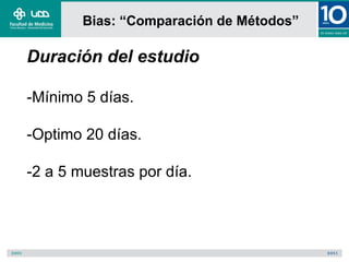 Bias: “Comparación de Métodos”

Duración del estudio

-Mínimo 5 días.

-Optimo 20 días.

-2 a 5 muestras por día.
 