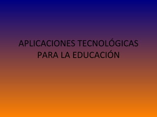 APLICACIONES TECNOLÓGICAS PARA LA EDUCACIÓN 