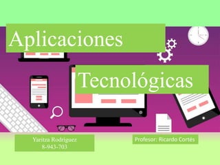 Aplicaciones
Tecnológicas
Yaritza Rodríguez
8-943-703
Profesor: Ricardo Cortés
 