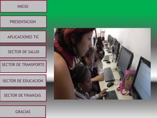 INICIO
PRESENTACION
APLICACIONES TIC
SECTOR DE SALUD
SECTOR DE TRANSPORTE
SECTOR DE EDUCACION
SECTOR DE FINANZASSECTOR DE FINANZAS
GRACIAS
 