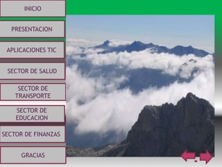 INICIO
PRESENTACION
APLICACIONES TIC
SECTOR DE
EDUCACION
SECTOR DE
TRANSPORTE
SECTOR DE SALUD
SECTOR DE FINANZAS
GRACIAS
 