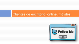 Clientes de escritorio, online, móviles
 