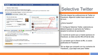 Selective Twitter
            Permite integrar las publicaciones de Twitter en
            Facebook, eligiendo cuáles hacer aparecer en
            el muro.

            ¿Cómo hacerlo?

            1. Configurar Selective Twitter, solamente se
            deberá ingresar el username de Twitter y
            aceptar la solicitud de aprobación.

            2. Cuando se quiera que un tweet aparezca en
            Facebook, se debe escribir #fb al final de este.

            3. Los tweets que no lleven el #fb, no serán
            publicados en Facebook

            Así se elige que compartir con tus contactos de
            Facebook, y que dejar solo para Twitter.


http://apps.facebook.com/selectivetwitter/
 
