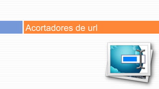 Acortadores de url
 