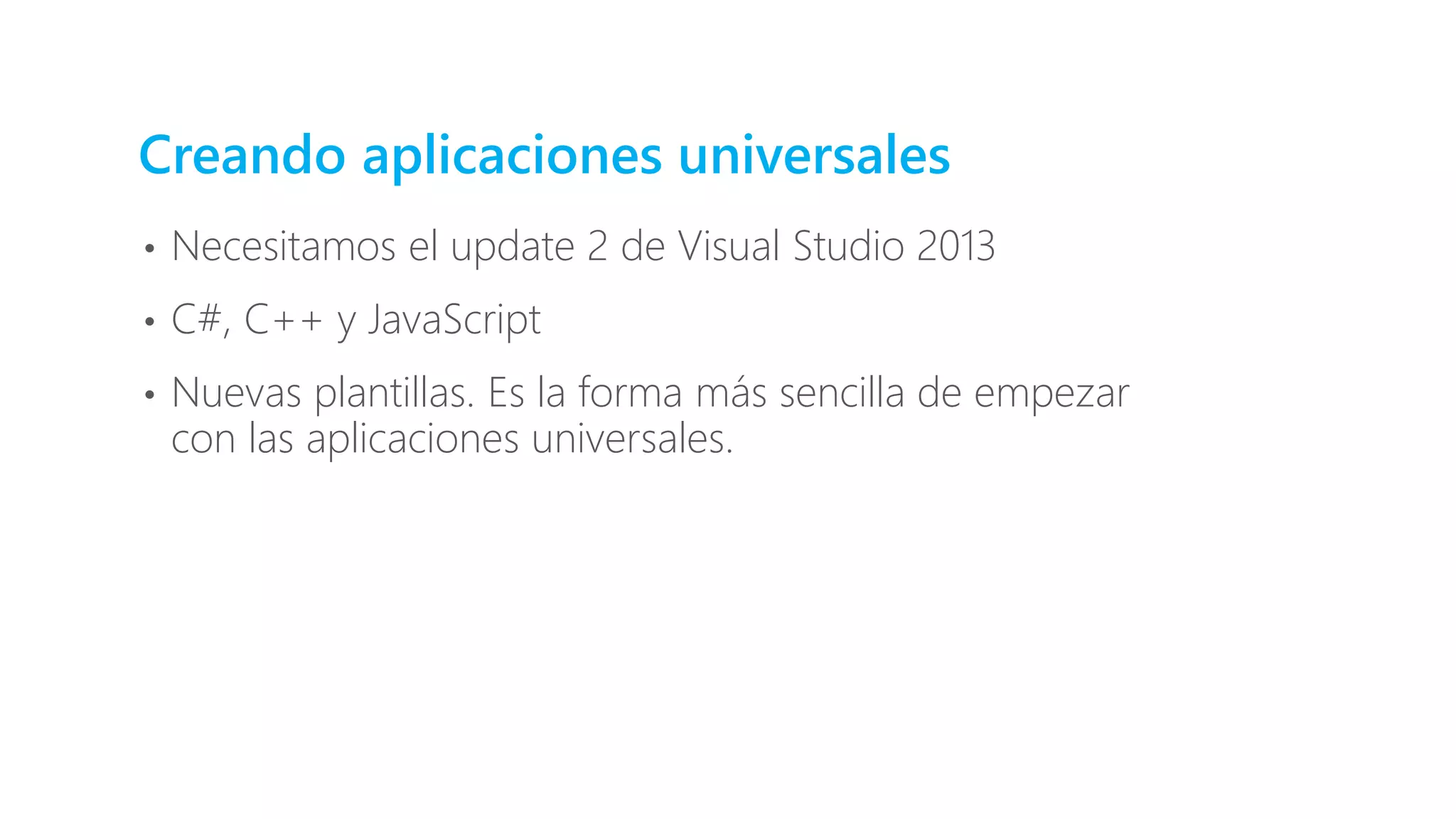 Creando aplicaciones universales
• Necesitamos el update 2 de Visual Studio 2013
• C#, C++ y JavaScript
• Nuevas plantillas. Es la forma más sencilla de empezar
con las aplicaciones universales.
 