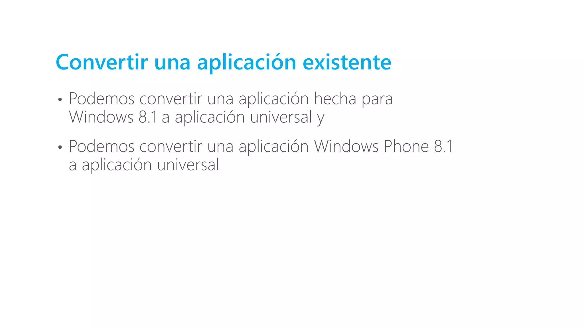 Convertir una aplicación existente
• Podemos convertir una aplicación hecha para
Windows 8.1 a aplicación universal y
• Podemos convertir una aplicación Windows Phone 8.1
a aplicación universal
 