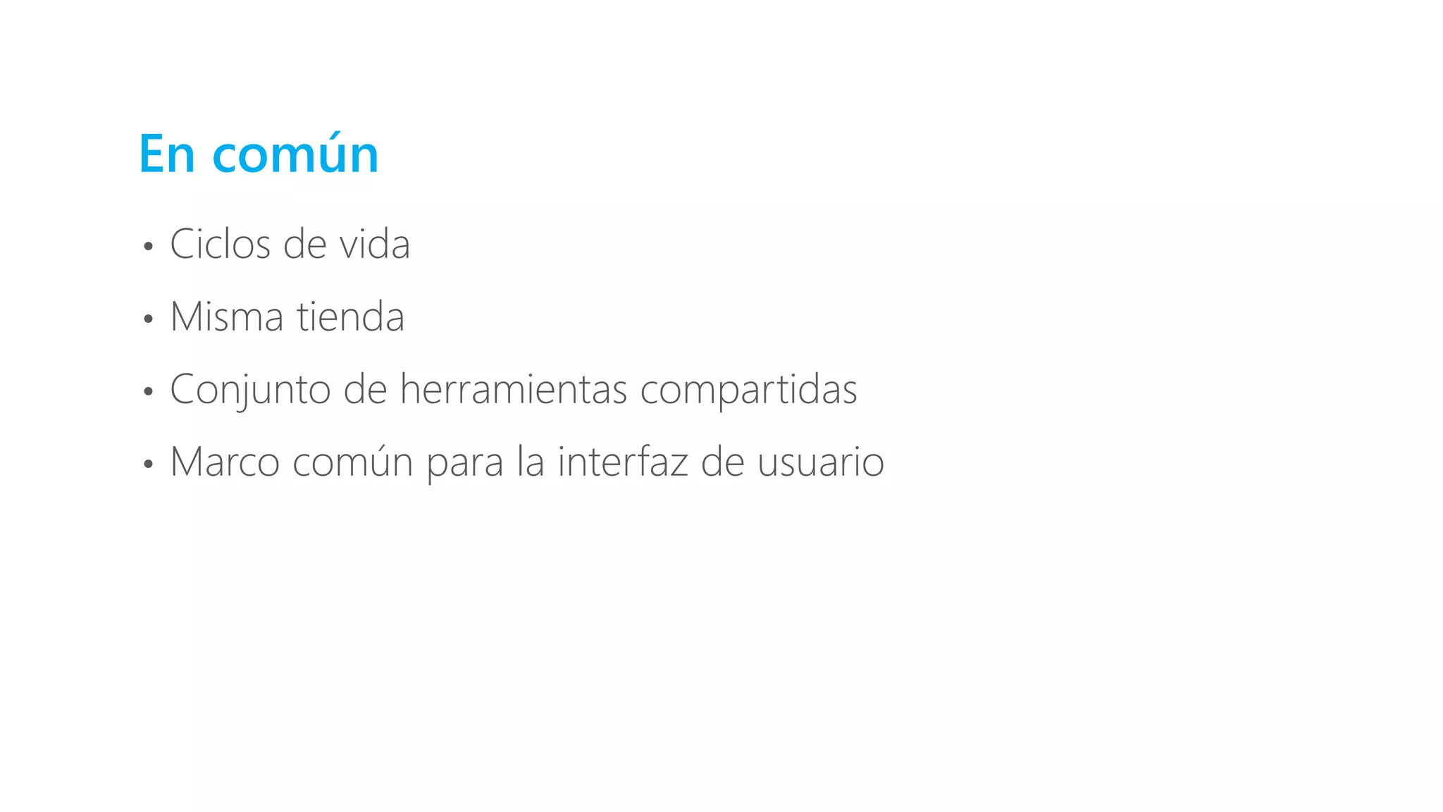 En común
• Ciclos de vida
• Misma tienda
• Conjunto de herramientas compartidas
• Marco común para la interfaz de usuario
 