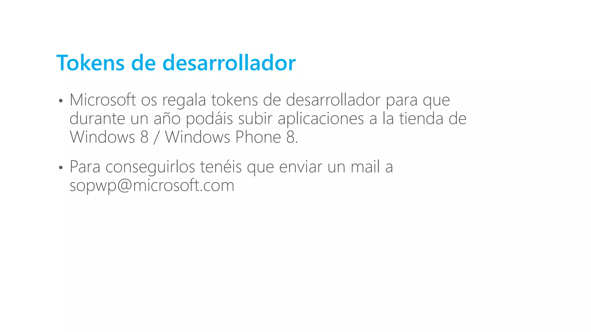 Tokens de desarrollador
• Microsoft os regala tokens de desarrollador para que
durante un año podáis subir aplicaciones a la tienda de
Windows 8 / Windows Phone 8.
• Para conseguirlos tenéis que enviar un mail a
sopwp@microsoft.com
 