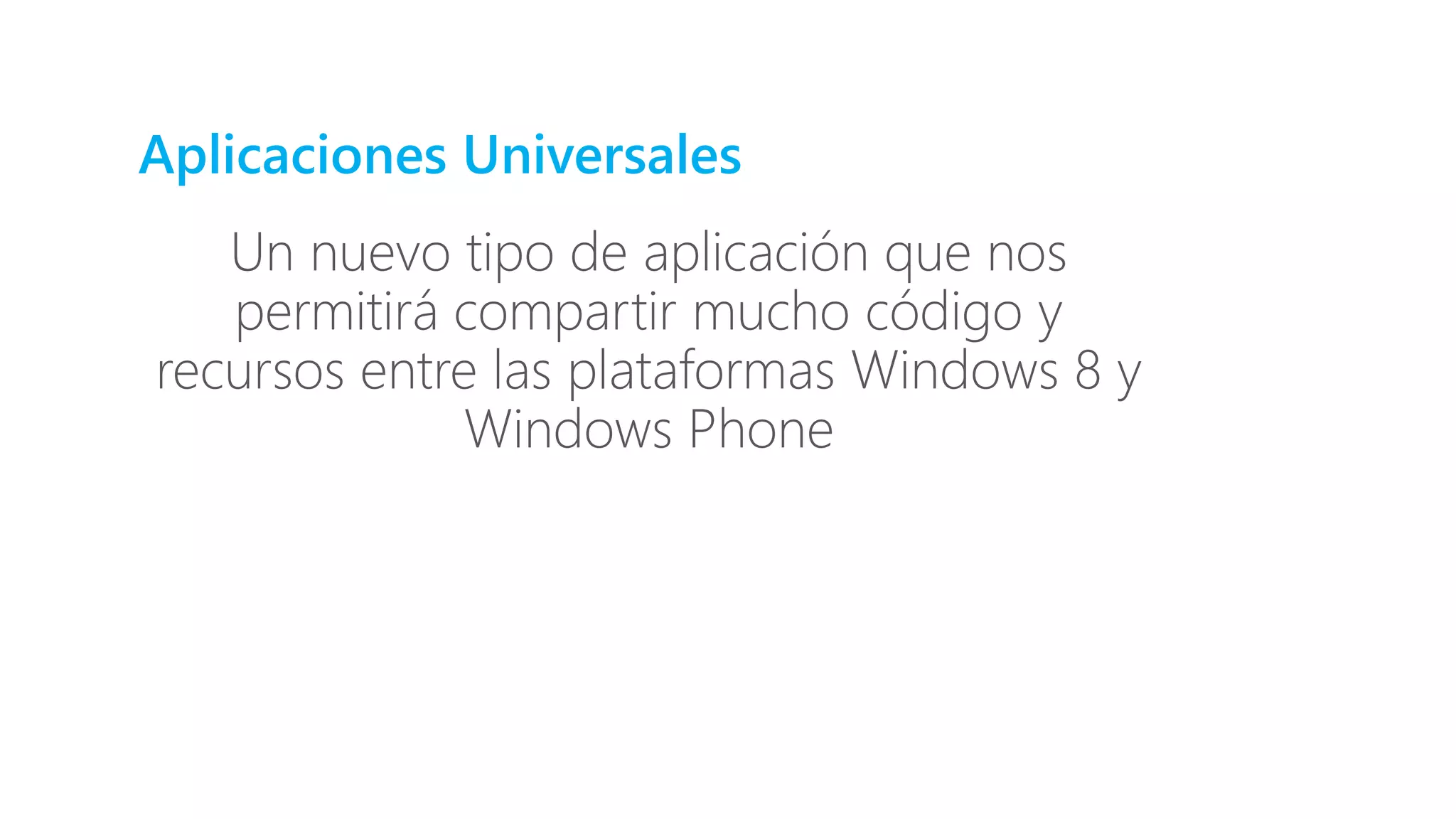 Aplicaciones Universales
Un nuevo tipo de aplicación que nos
permitirá compartir mucho código y
recursos entre las plataformas Windows 8 y
Windows Phone
 
