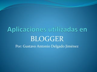 BLOGGER
Por: Gustavo Antonio Delgado Jiménez
 