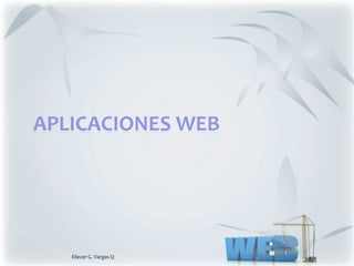 APLICACIONES WEB




   Eliecer G. Vargas Q.
 