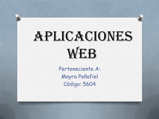 APLICACIONES
    WEB
   Perteneciente A:
    Mayra Peñafiel
     Código: 5604
 