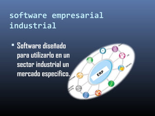 software empresarial
industrial
 Software diseñado
para utilizarlo en un
sector industrial un
mercado especifico.
 
