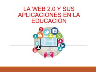 LA WEB 2.0 Y SUS
APLICACIONES EN LA
EDUCACIÓN
 