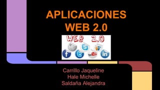 APLICACIONES 
WEB 2.0 
Carrillo Jaqueline 
Hale Michelle 
Saldaña Alejandra 
 