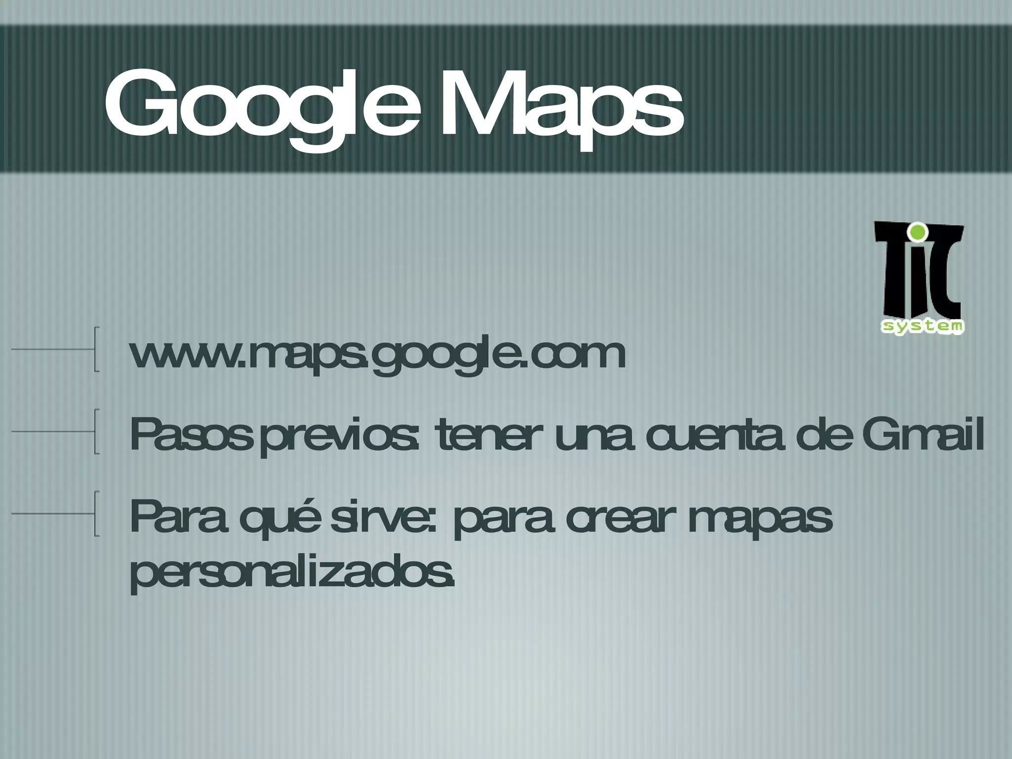 Google Maps www.maps.google.com Pasos previos: tener una cuenta de Gmail Para qué sirve: para crear mapas personalizados.