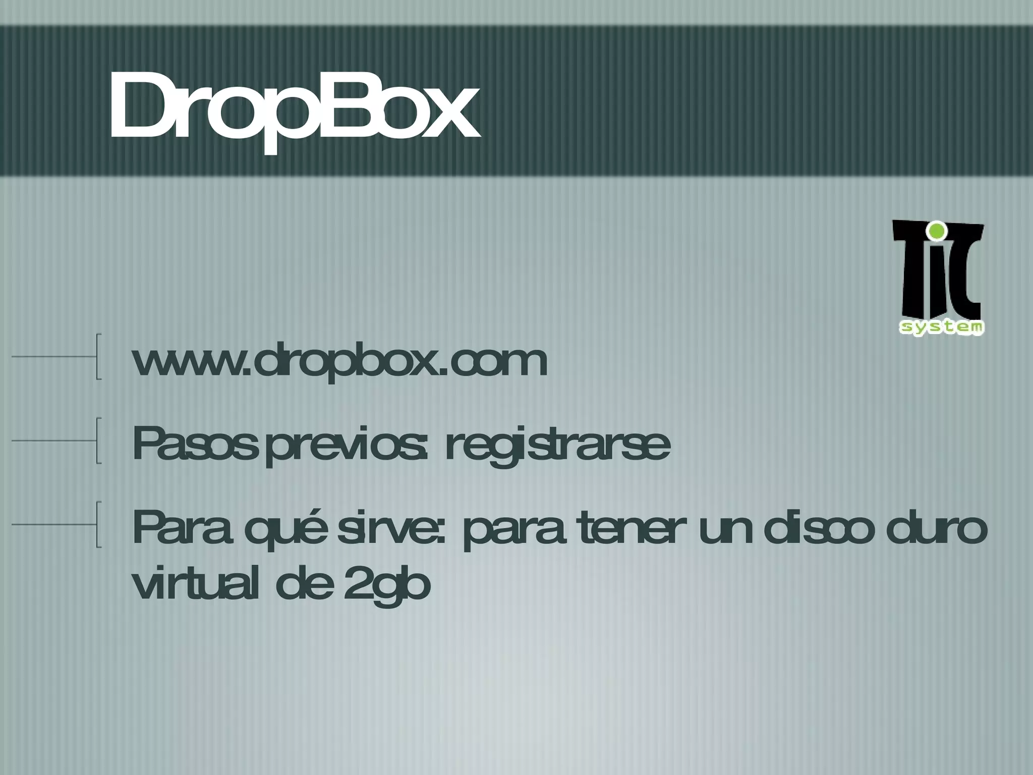 DropBox www.dropbox.com Pasos previos: registrarse Para qué sirve: para tener un disco duro virtual de 2gb