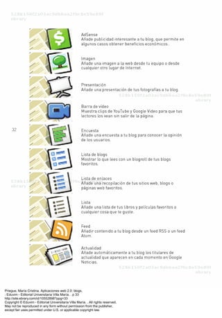 Priegue, María Cristina. Aplicaciones web 2.0: blogs.
: Eduvim - Editorial Universitaria Villa María, . p 33
http://site.ebrary.com/id/10552898?ppg=33
Copyright © Eduvim - Editorial Universitaria Villa María. . All rights reserved.
May not be reproduced in any form without permission from the publisher,
except fair uses permitted under U.S. or applicable copyright law.
 
