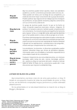 Priegue, María Cristina. Aplicaciones web 2.0: blogs.
: Eduvim - Editorial Universitaria Villa María, . p 17
http://site.ebrary.com/id/10552898?ppg=17
Copyright © Eduvim - Editorial Universitaria Villa María. . All rights reserved.
May not be reproduced in any form without permission from the publisher,
except fair uses permitted under U.S. or applicable copyright law.
 