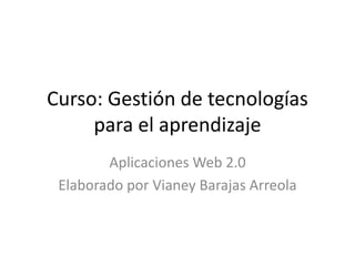 Curso: Gestión de tecnologías
para el aprendizaje
Aplicaciones Web 2.0
Elaborado por Vianey Barajas Arreola
 