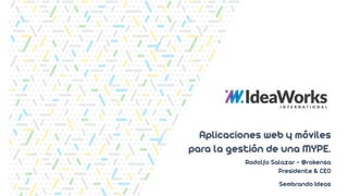 Rodolfo Salazar - @rokensa
Presidente & CEO
Sembrando Ideas
Aplicaciones web y móviles
para la gestión de una MYPE.
 