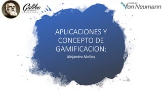 APLICACIONES Y
CONCEPTO DE
GAMIFICACION:
Alejandra Molina
 