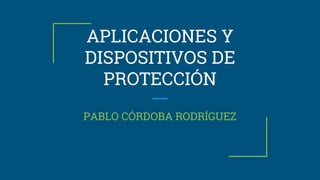 APLICACIONES Y
DISPOSITIVOS DE
PROTECCIÓN
PABLO CÓRDOBA RODRÍGUEZ
 